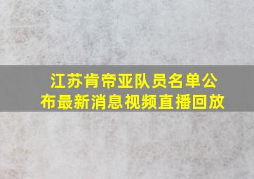 江苏肯帝亚队员名单公布最新消息视频直播回放