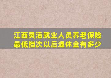 江西灵活就业人员养老保险最低档次以后退休金有多少