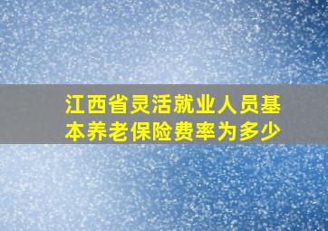 江西省灵活就业人员基本养老保险费率为多少