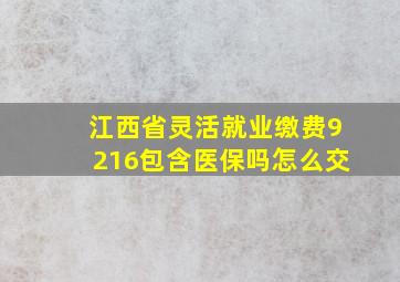 江西省灵活就业缴费9216包含医保吗怎么交