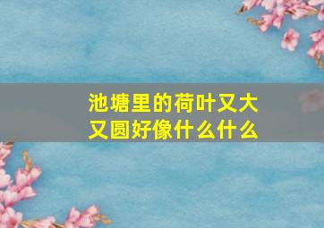 池塘里的荷叶又大又圆好像什么什么