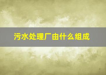 污水处理厂由什么组成