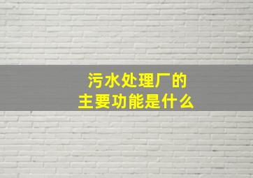 污水处理厂的主要功能是什么