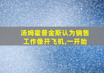 汤姆霍普金斯认为销售工作像开飞机,一开始