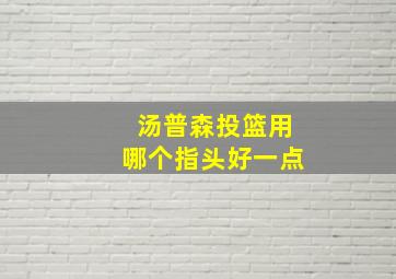 汤普森投篮用哪个指头好一点