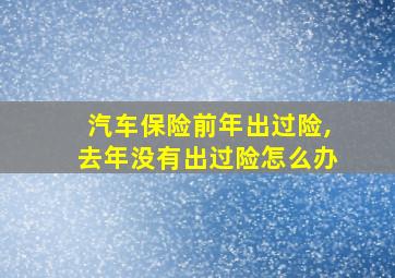 汽车保险前年出过险,去年没有出过险怎么办