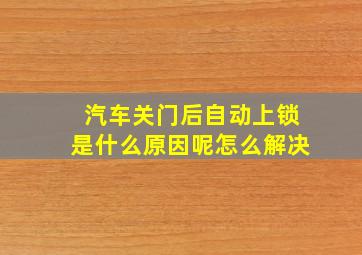 汽车关门后自动上锁是什么原因呢怎么解决