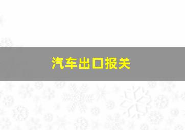 汽车出口报关