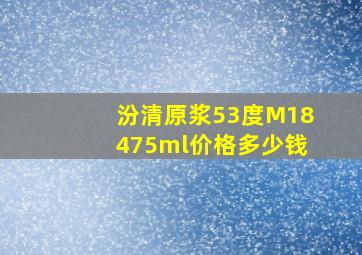 汾清原浆53度M18475ml价格多少钱