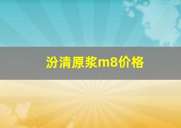 汾清原浆m8价格