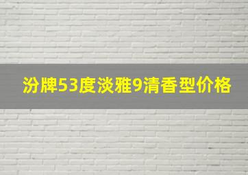 汾牌53度淡雅9清香型价格