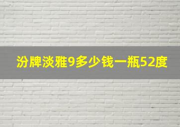 汾牌淡雅9多少钱一瓶52度