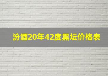 汾酒20年42度黑坛价格表