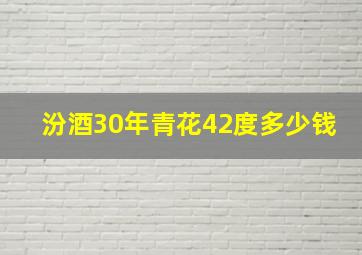 汾酒30年青花42度多少钱