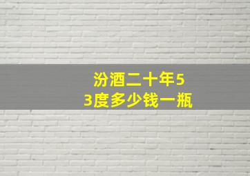 汾酒二十年53度多少钱一瓶