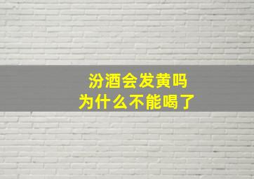 汾酒会发黄吗为什么不能喝了