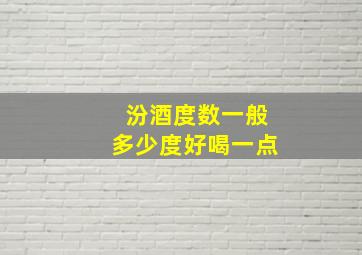 汾酒度数一般多少度好喝一点