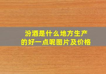 汾酒是什么地方生产的好一点呢图片及价格