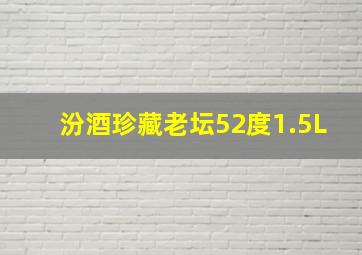 汾酒珍藏老坛52度1.5L