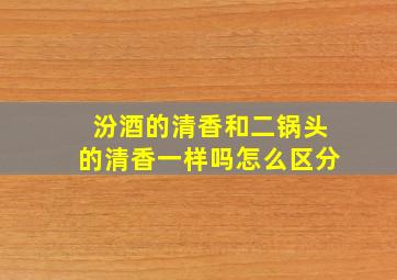 汾酒的清香和二锅头的清香一样吗怎么区分