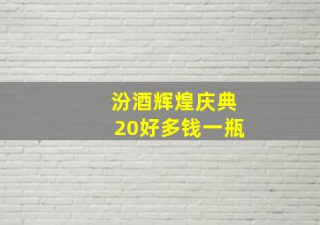 汾酒辉煌庆典20好多钱一瓶