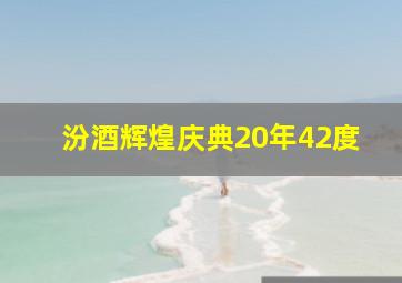 汾酒辉煌庆典20年42度