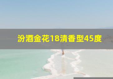 汾酒金花18清香型45度