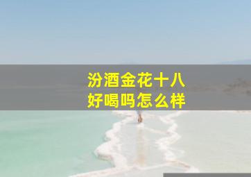 汾酒金花十八好喝吗怎么样