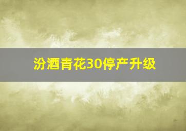 汾酒青花30停产升级