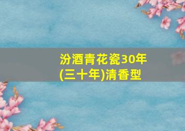 汾酒青花瓷30年(三十年)清香型