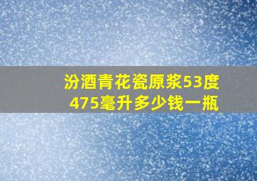 汾酒青花瓷原浆53度475毫升多少钱一瓶