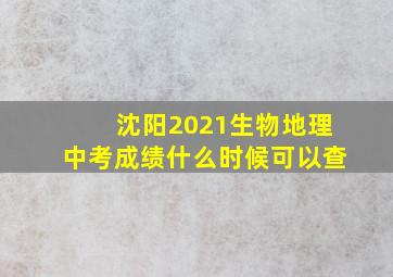 沈阳2021生物地理中考成绩什么时候可以查