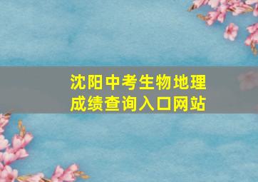 沈阳中考生物地理成绩查询入口网站