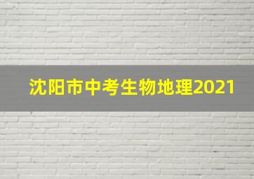 沈阳市中考生物地理2021