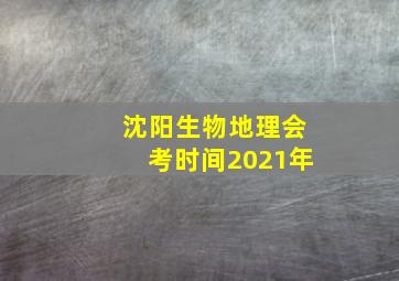 沈阳生物地理会考时间2021年