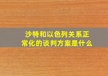 沙特和以色列关系正常化的谈判方案是什么