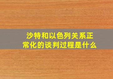 沙特和以色列关系正常化的谈判过程是什么