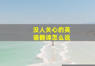 没人关心的英语翻译怎么说