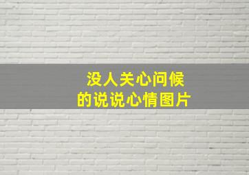 没人关心问候的说说心情图片