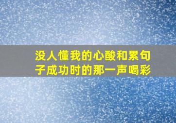 没人懂我的心酸和累句子成功时的那一声喝彩