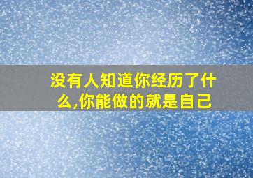 没有人知道你经历了什么,你能做的就是自己