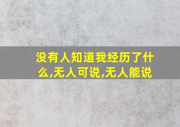 没有人知道我经历了什么,无人可说,无人能说