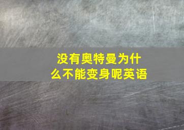 没有奥特曼为什么不能变身呢英语