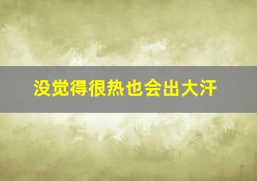 没觉得很热也会出大汗