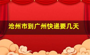 沧州市到广州快递要几天