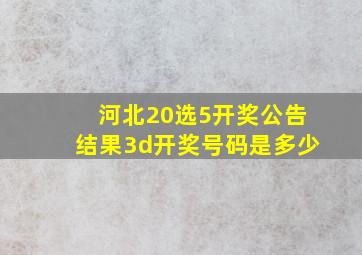 河北20选5开奖公告结果3d开奖号码是多少