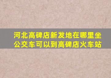 河北高碑店新发地在哪里坐公交车可以到高碑店火车站