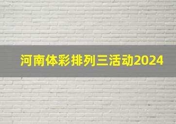 河南体彩排列三活动2024