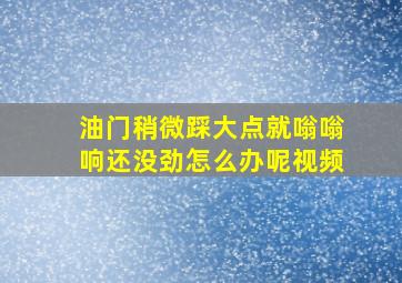 油门稍微踩大点就嗡嗡响还没劲怎么办呢视频