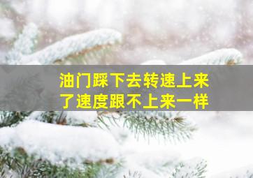 油门踩下去转速上来了速度跟不上来一样